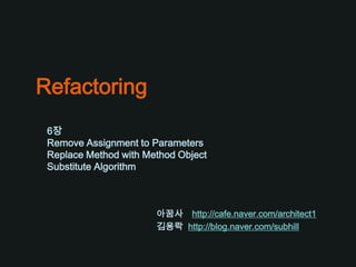 Refactoring 6장 Remove Assignment to Parameters Replace Method with Method Object Substitute Algorithm 아꿈사http://cafe.naver.com/architect1 김용락  http://blog.naver.com/subhill 
