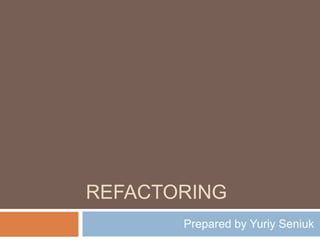 Refactoring Prepared by YuriySeniuk 