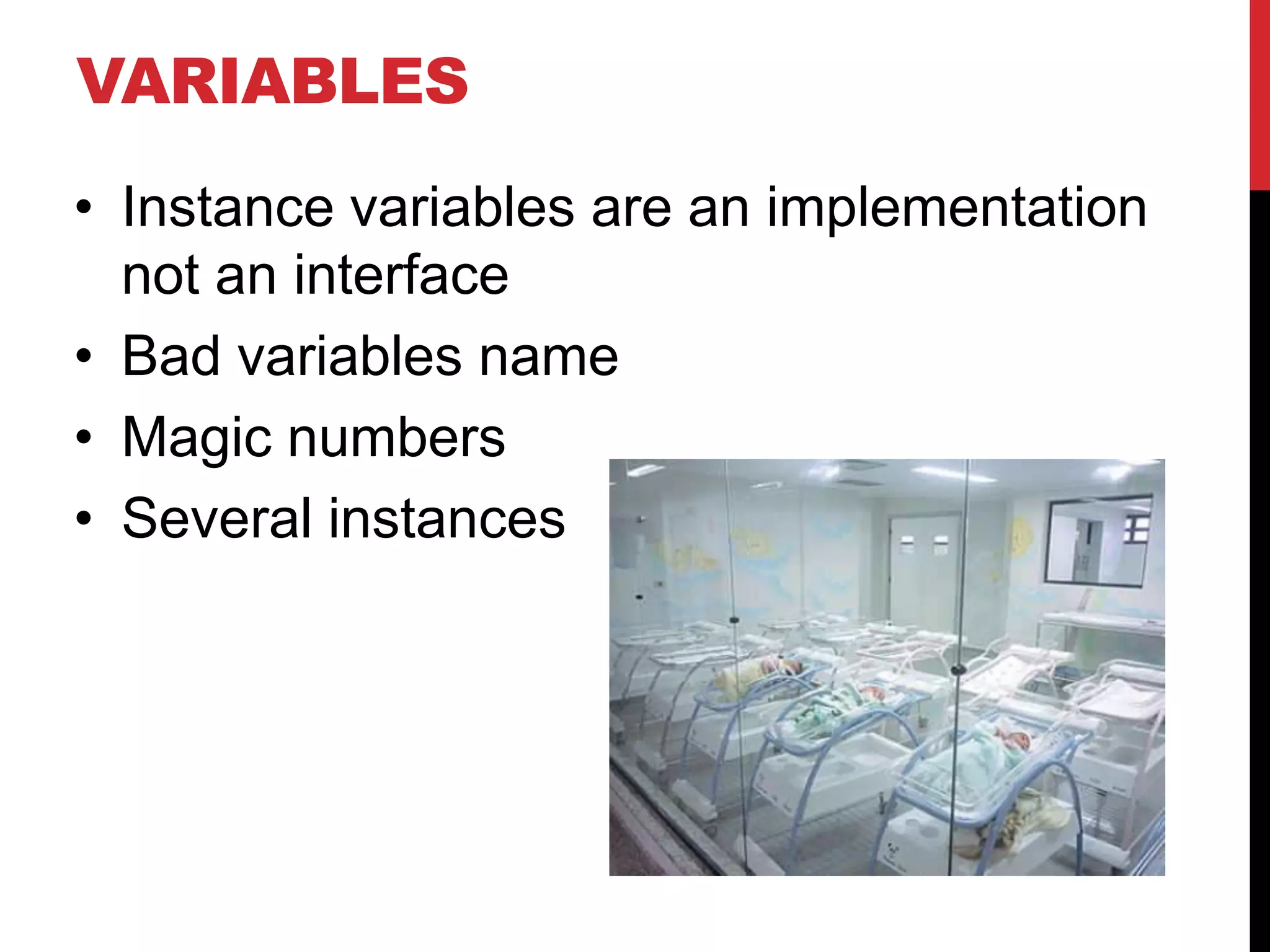 VARIABLES
• Instance variables are an implementation
  not an interface
• Bad variables name
• Magic numbers
• Several instances
 
