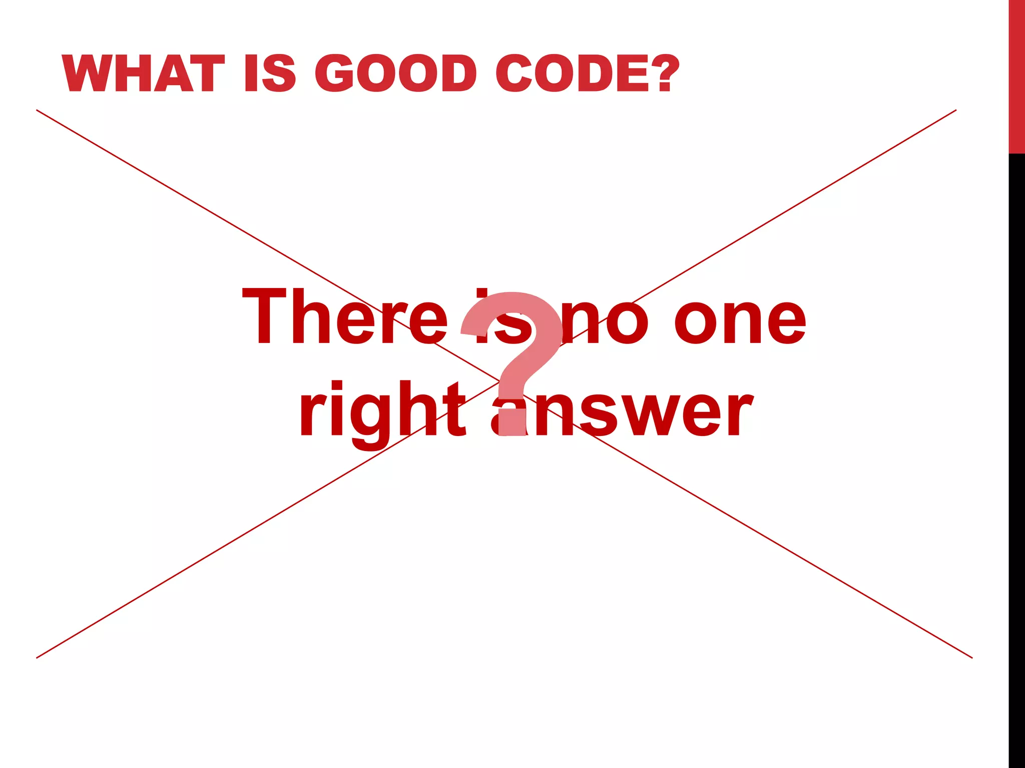 WHAT IS GOOD CODE?



     There is no one
           ?
      right answer
 