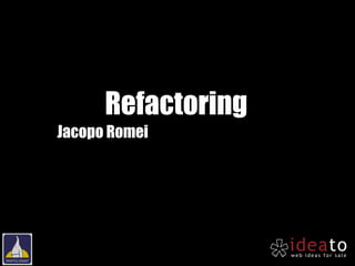 Refactoring
Jacopo Romei
 