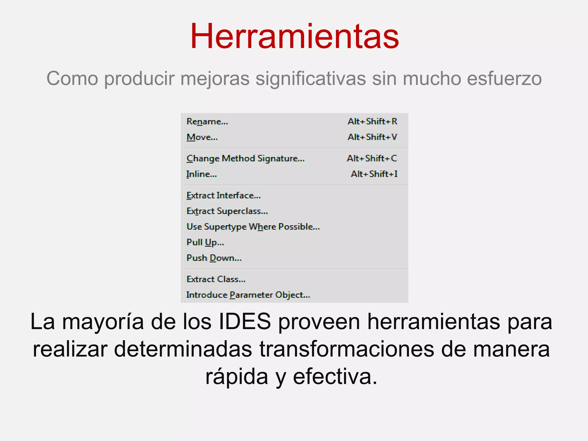 Herramientas
 Como producir mejoras significativas sin mucho esfuerzo




La mayoría de los IDES proveen herramientas para
realizar determinadas transformaciones de manera
                 rápida y efectiva.
 