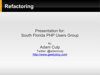 Refactoring



             Presentation for:
      South Florida PHP Users Group
                     By:
               Adam Culp
              Twitter: @adamculp
           http://www.geekyboy.com
 