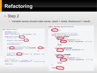 Refactoring
   Step 2
       Variable names should make sense. (each > rental, thisAmount > result)
 