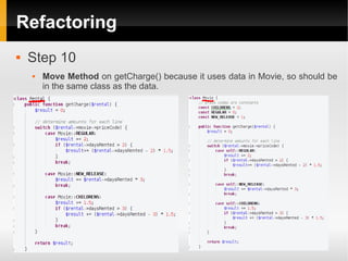 Refactoring
   Step 10
       Move Method on getCharge() because it uses data in Movie, so should be
        in the same class as the data.
 