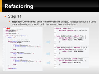 Refactoring
   Step 11
       Replace Conditional with Polymorphism on getCharge() because it uses
        data in Movie, so should be in the same class as the data.
 