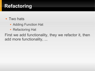 Refactoring

   Two hats
       Adding Function Hat
       Refactoring Hat
First we add functionality, they we refactor it, then
add more functionality, ...
 
