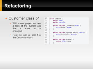 Refactoring

   Customer class p1
       With a new project we take
        a look at the current app
        that is about to be
        changed.
       Next we look at part 1 of
        the Customer class.
 