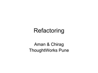 Refactoring Aman & Chirag ThoughtWorks Pune 