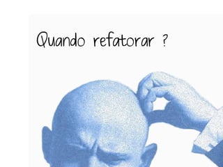 Quando refatorar ?
 