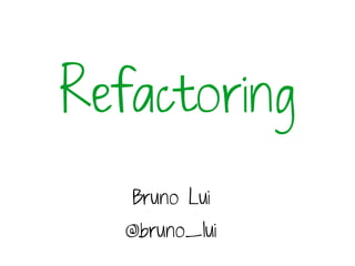 Refactoring
   Bruno Lui
   @bruno_lui
 