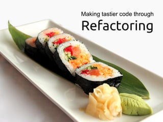 Making tastier code through

Refactoring
 