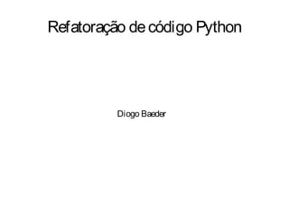 Refatoração de código Python




          Diogo Baeder
 