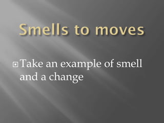  Takean example of smell
 and a change
 