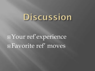  Your ref’experience
 Favorite ref’ moves
 