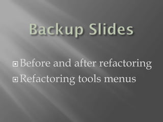  Before and after refactoring
 Refactoring tools menus
 