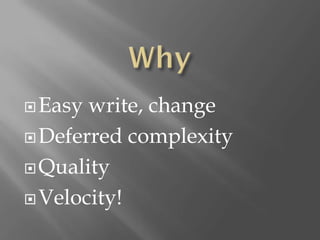  Easy write, change
 Deferred complexity

 Quality

 Velocity!
 