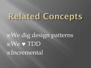  We  dig design patterns
 We    TDD
 Incremental
 