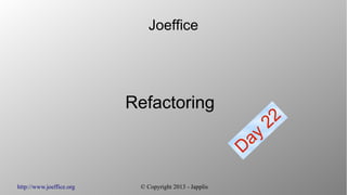 http://www.joeffice.org © Copyright 2013 - Japplis
Joeffice
Refactoring
Day
22
 
