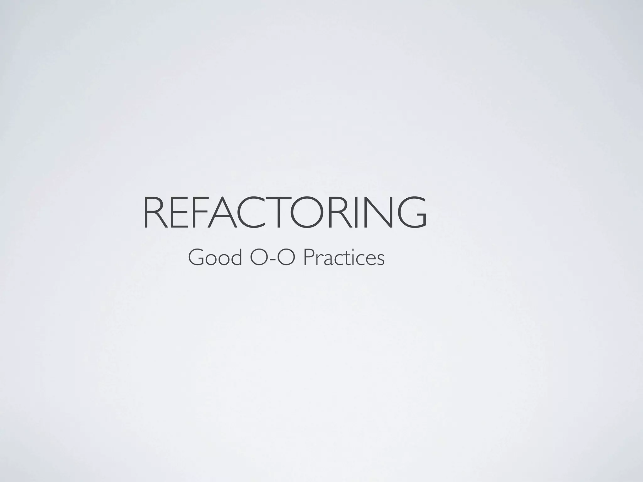 Good O-O Practices
REFACTORING
 