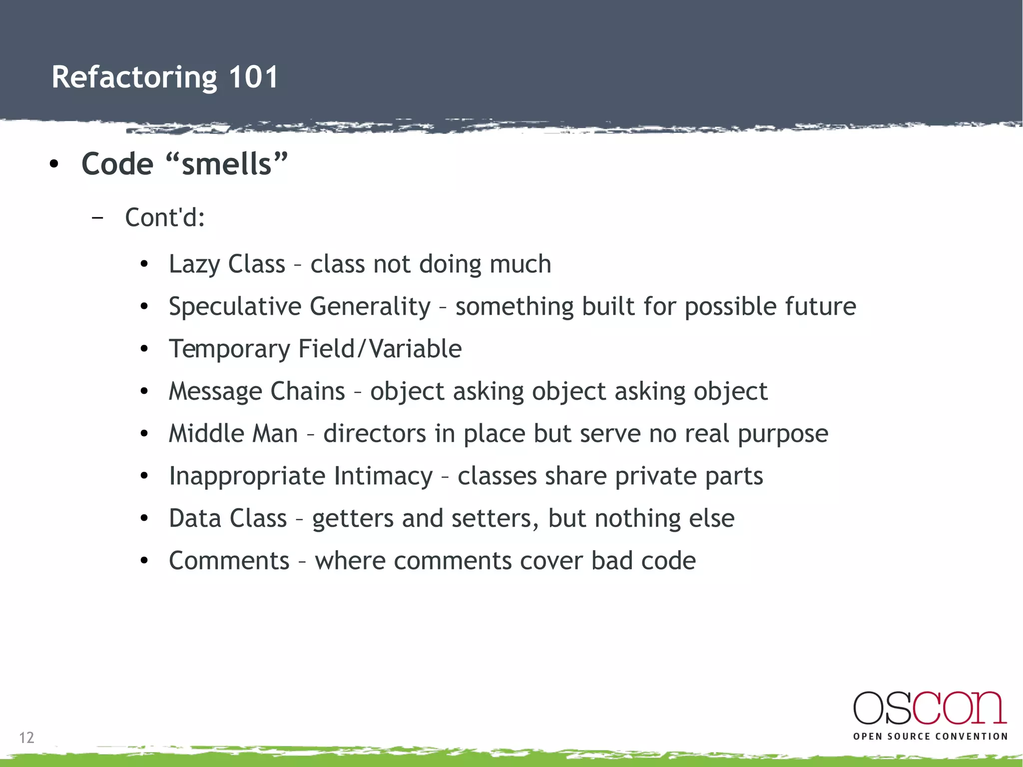 14
Refactoring 101
● Tools to highlight smells
– PHPqatools.org
●
PHPUnit
●
PHPLoc
●
PHP_Codesniffer
●
PHP_Depend
● PHP Copy/Paste Detector
●
PHP Mess Detector
●
PHP Dead Code Detector
 