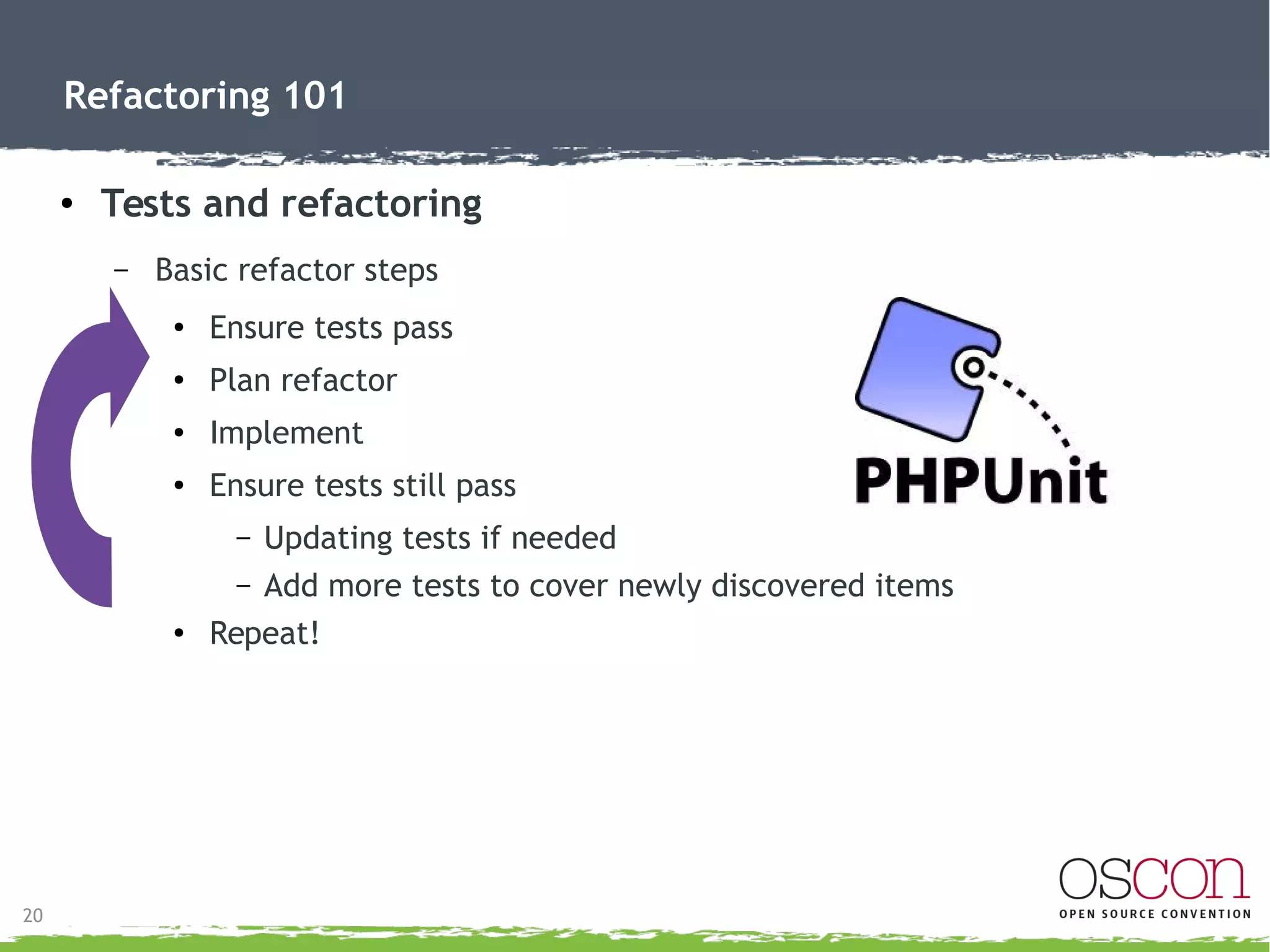 20
Refactoring 101
● First steps
– Use source control (Git, SVN, etc.)
●
Records steps, provides rollback
● Auditable
– GET IT WORKING
●
Do NOT refactor broken
– Create consistent data
– Create tests
 