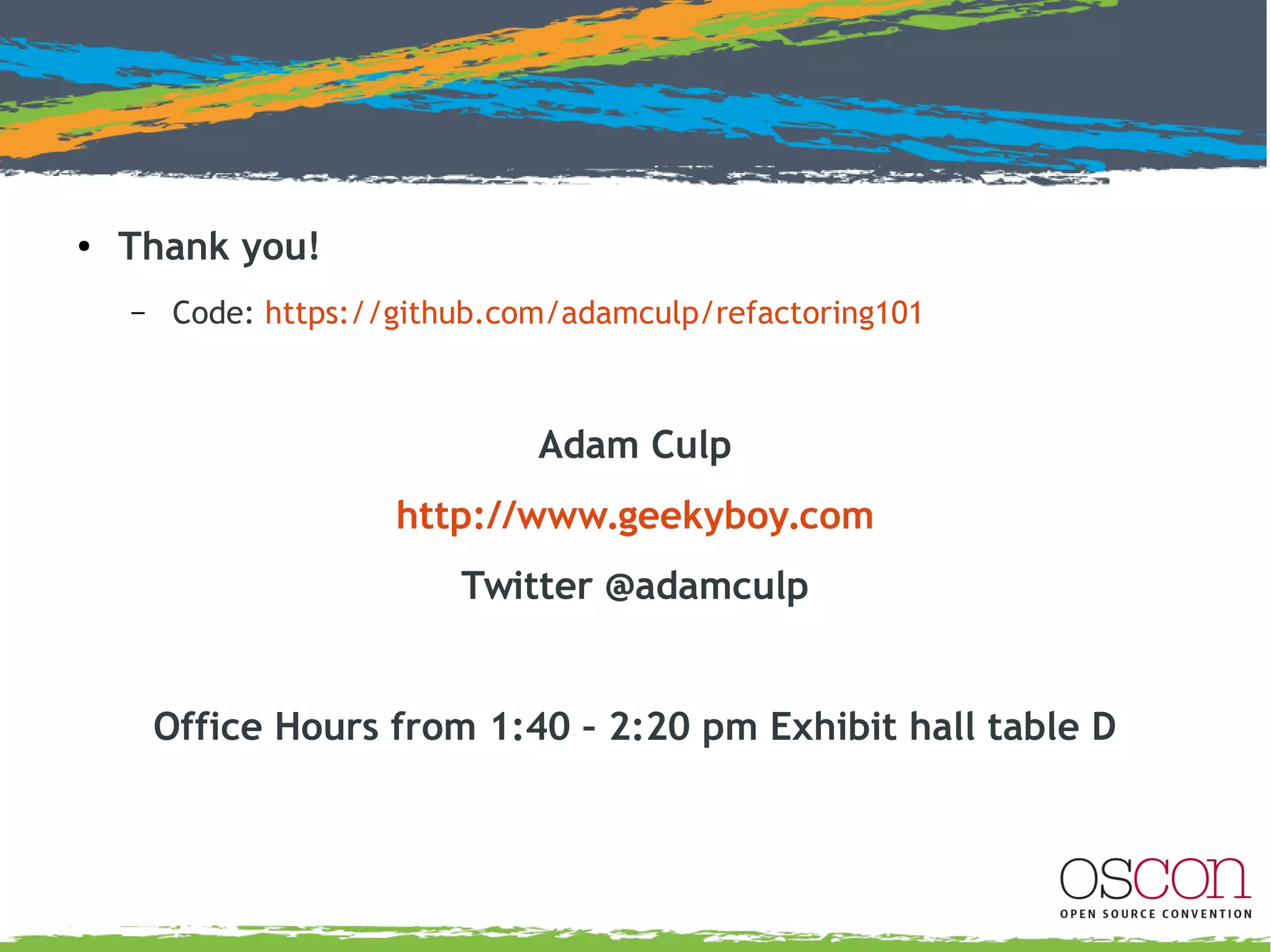 59
Refactoring 101
●
Conclusion
– Do not refactor a broken application
– Always have tests in place prior to refactor
●
Unit tests or
●
Functional tests or
●
Manual tests
– Leave code cleaner than you got it
– Try NOT to rewrite
– Learn to “smell” problems
– Love iteration!
 