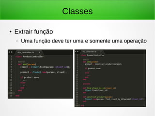 Classes
● Extrair função
– Uma função deve ter uma e somente uma operação
 