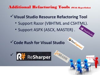 Ref act or ing

Visual Studio Resource Refactoring Tool
• Support Razor (VBHTML and CSHTML).
• Support ASPX (ASCX, MASTER) .
Code Rush for Visual Studio

Additional Refactoring Tools (With Hyperlinks)
 