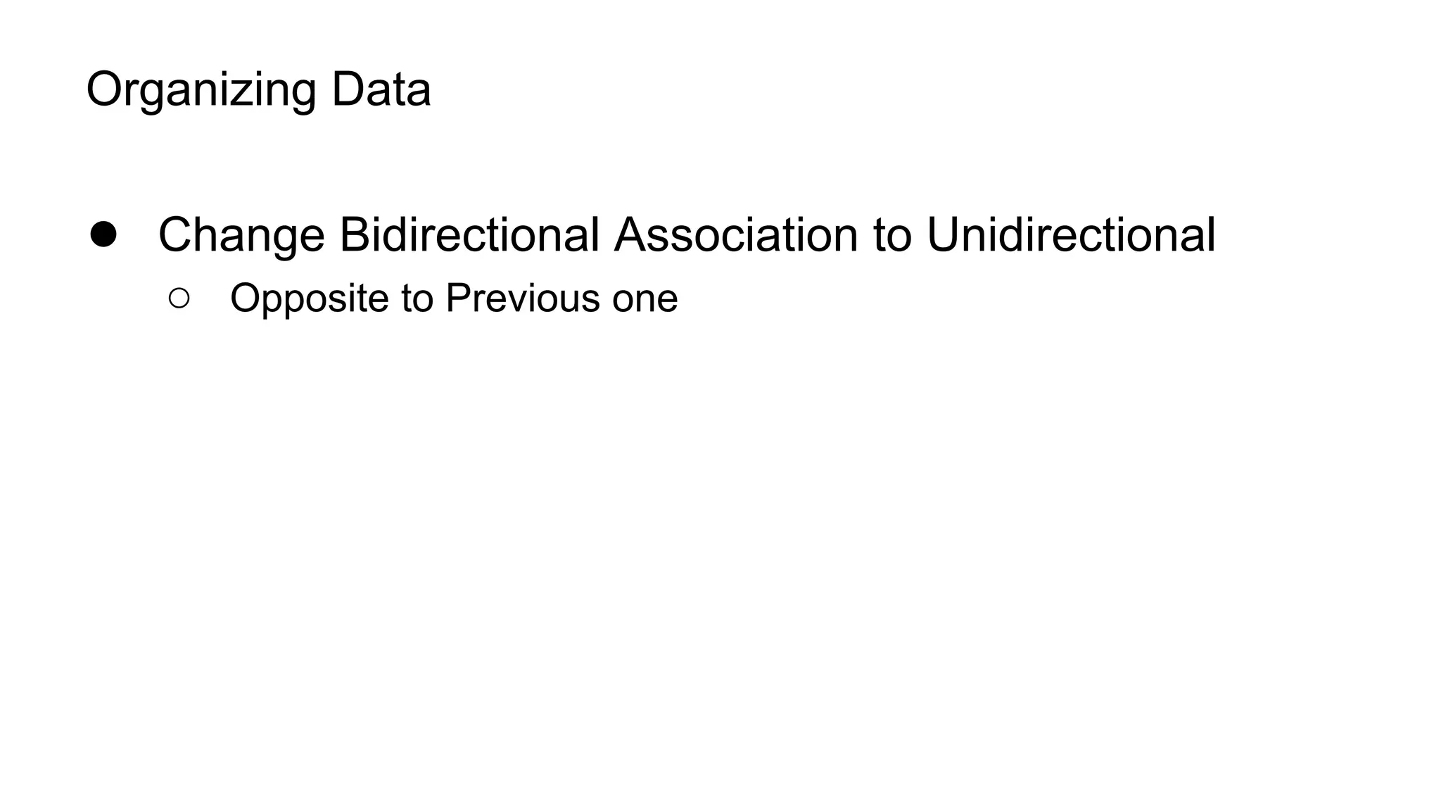 Organizing Data
● Change Bidirectional Association to Unidirectional
○ Opposite to Previous one
 