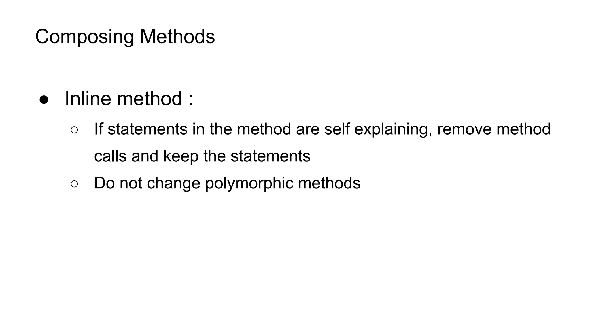 Composing Methods
● Inline method :
○ If statements in the method are self explaining, remove method
calls and keep the statements
○ Do not change polymorphic methods
 
