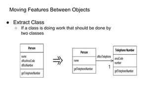 Moving Features Between Objects
● Extract Class
○ If a class is doing work that should be done by
two classes
 
