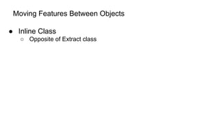 Moving Features Between Objects
● Inline Class
○ Opposite of Extract class
 