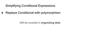 Simplifying Conditional Expressions
● Replace Conditional with polymorphism
Will be covered in organizing data
 