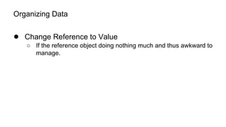 Organizing Data
● Change Reference to Value
○ If the reference object doing nothing much and thus awkward to
manage.
 