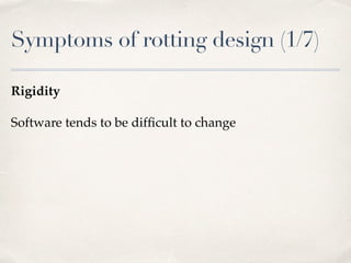 Symptoms of rotting design (1/7)
Rigidity
Software tends to be difﬁcult to change
 
