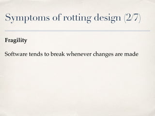 Symptoms of rotting design (2/7)
Fragility
Software tends to break whenever changes are made
 