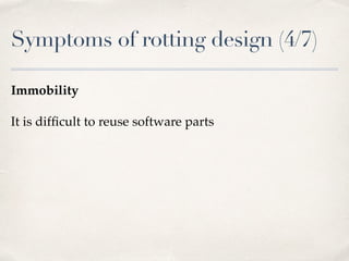 Symptoms of rotting design (4/7)
Immobility
It is difﬁcult to reuse software parts
 