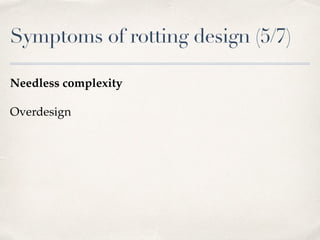 Symptoms of rotting design (5/7)
Needless complexity
Overdesign
 