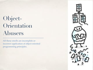 Object-
Orientation
Abusers
All these smells are incomplete or
incorrect application of object-oriented
programming principles.
 
