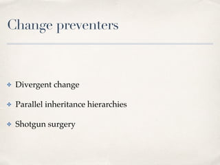 Change preventers
✤ Divergent change
✤ Parallel inheritance hierarchies
✤ Shotgun surgery
 