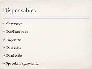 Dispensables
✤ Comments
✤ Duplicate code
✤ Lazy class
✤ Data class
✤ Dead code
✤ Speculative generality
 