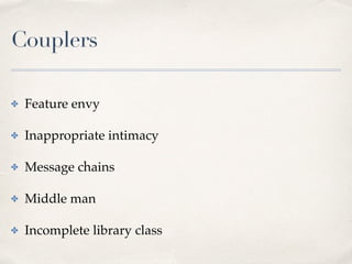 Couplers
✤ Feature envy
✤ Inappropriate intimacy
✤ Message chains
✤ Middle man
✤ Incomplete library class
 