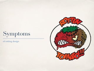 Symptoms
of rotting design
 
