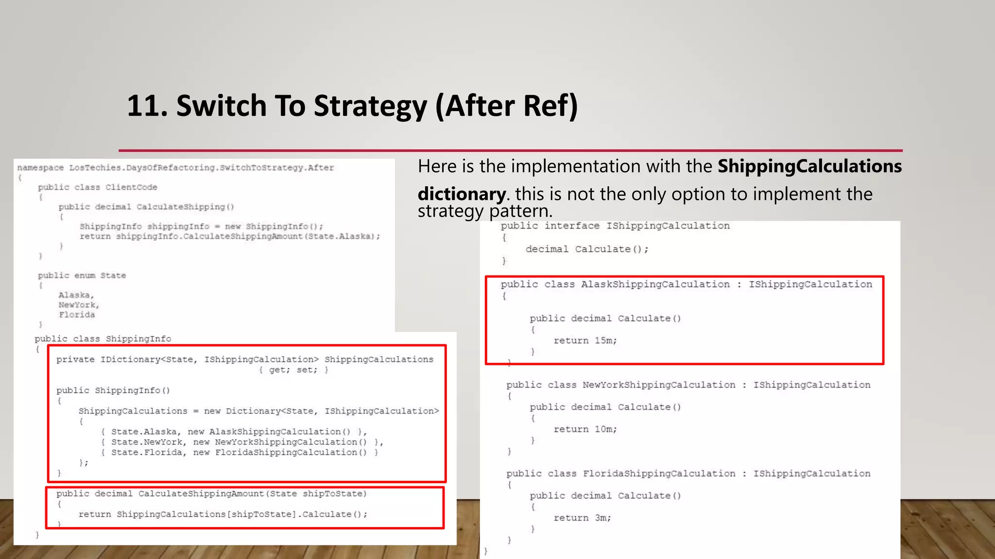 11. Switch To Strategy (After Ref)
Here is the implementation with the ShippingCalculations
dictionary. this is not the only option to implement the
strategy pattern.
 