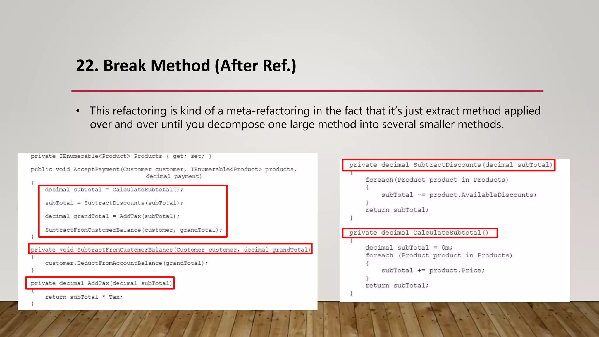 22. Break Method (After Ref.)
• This refactoring is kind of a meta-refactoring in the fact that it’s just extract method applied
over and over until you decompose one large method into several smaller methods.
 