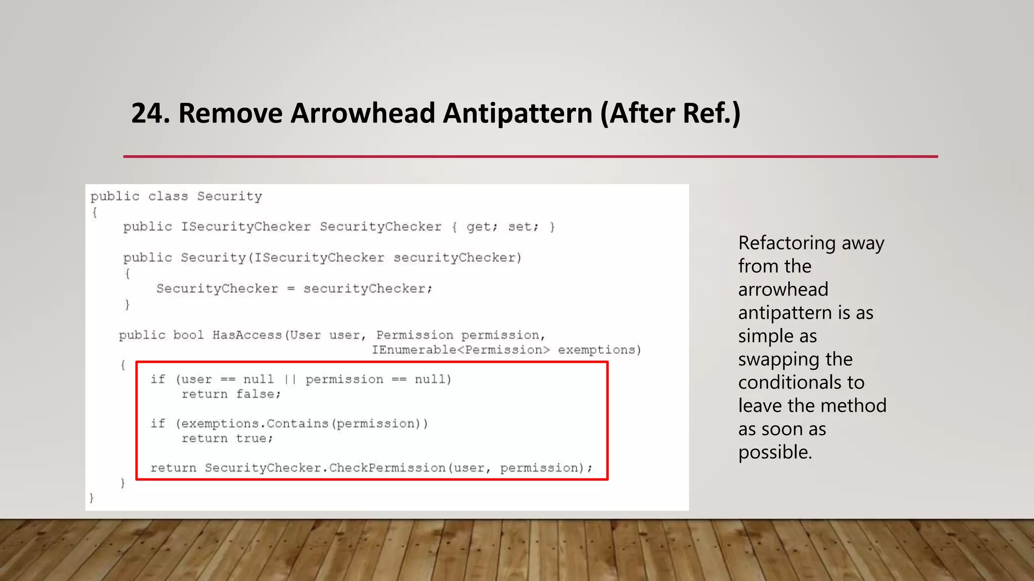 24. Remove Arrowhead Antipattern (After Ref.)
Refactoring away
from the
arrowhead
antipattern is as
simple as
swapping the
conditionals to
leave the method
as soon as
possible.
 