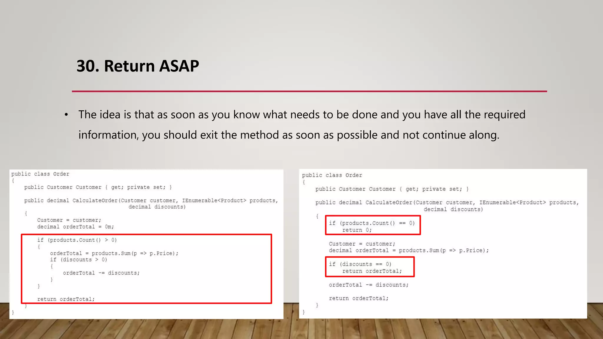 30. Return ASAP
• The idea is that as soon as you know what needs to be done and you have all the required
information, you should exit the method as soon as possible and not continue along.
 