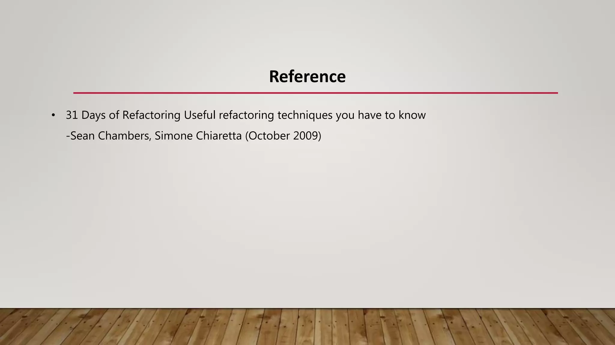Reference
• 31 Days of Refactoring Useful refactoring techniques you have to know
-Sean Chambers, Simone Chiaretta (October 2009)
 