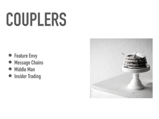 COUPLERS
• Feature Envy


• Message Chains


• Middle Man


• Insider Trading
 